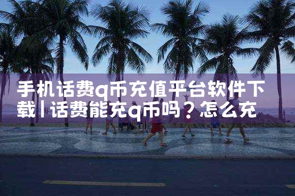 手机话费q币充值平台软件下载