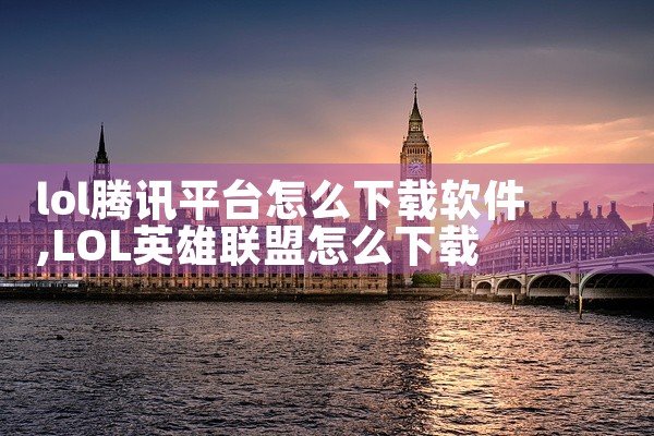 lol腾讯平台怎么下载软件