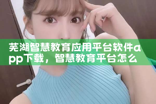 芜湖智慧教育应用平台软件app下载