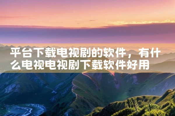 平台下载电视剧的软件